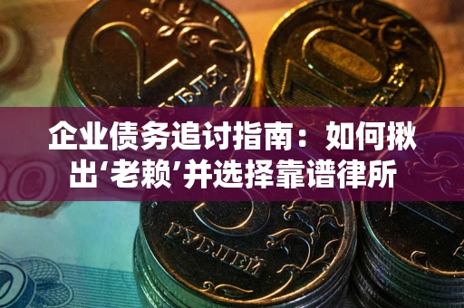 济南企业债务追讨指南：如何揪出‘老赖’并选择靠谱律所