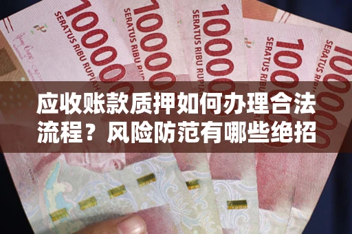 济南应收账款质押如何办理合法流程？风险防范有哪些绝招？