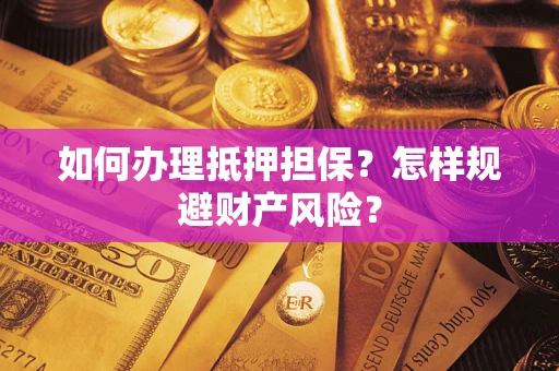 济南如何办理抵押担保？怎样规避财产风险？