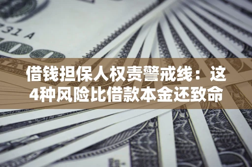 济南借钱担保人权责警戒线：这4种风险比借款本金还致命