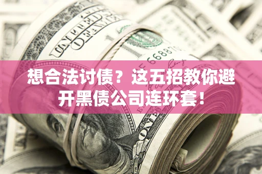 济南想合法讨债？这五招教你避开黑债公司连环套！