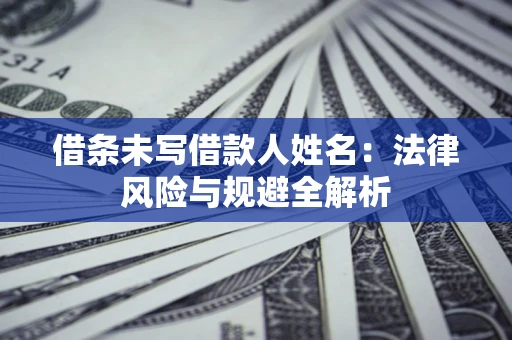 济南借条未写借款人姓名：法律风险与规避全解析