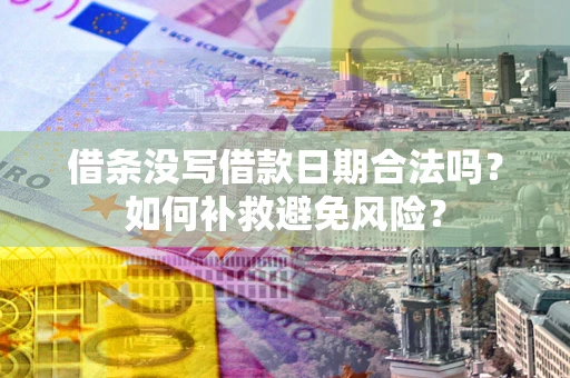 济南借条没写借款日期合法吗？如何补救避免风险？