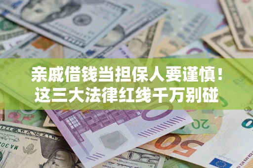 济南亲戚借钱当担保人要谨慎！这三大法律红线千万别碰