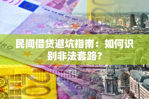 济南民间借贷避坑指南：如何识别非法套路？
