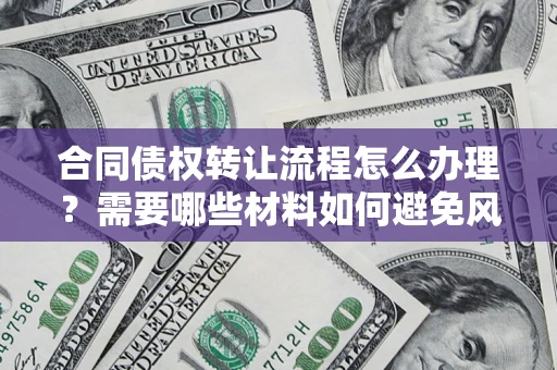 济南合同债权转让流程怎么办理？需要哪些材料如何避免风险？