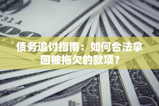 济南债务追讨指南：如何合法拿回被拖欠的款项？