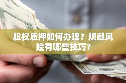 济南股权质押如何办理？规避风险有哪些技巧？