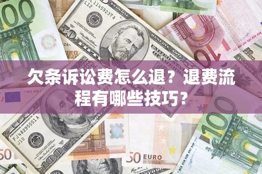 济南欠条诉讼费怎么退？退费流程有哪些技巧？