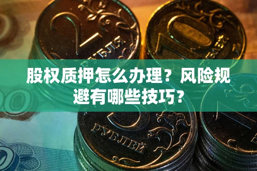 济南股权质押怎么办理？风险规避有哪些技巧？