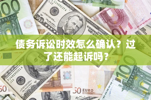 济南债务诉讼时效怎么确认？过了还能起诉吗？