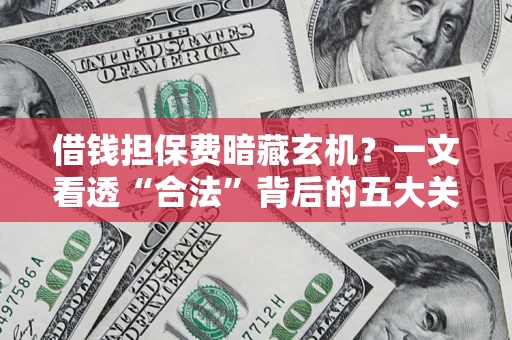 济南借钱担保费暗藏玄机？一文看透“合法”背后的五大关键陷阱