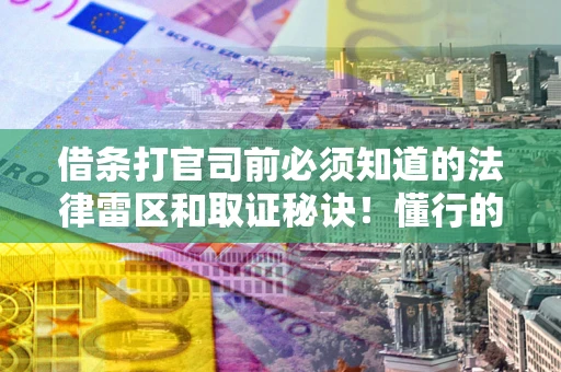 济南借条打官司前必须知道的法律雷区和取证秘诀！懂行的人已经留好这些证据