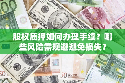 济南股权质押如何办理手续？哪些风险需规避避免损失？