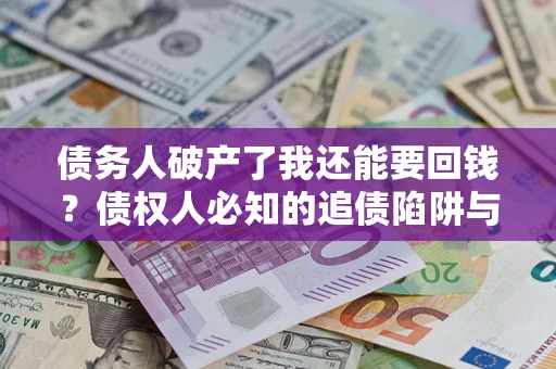 济南债务人破产了我还能要回钱？债权人必知的追债陷阱与破局之道