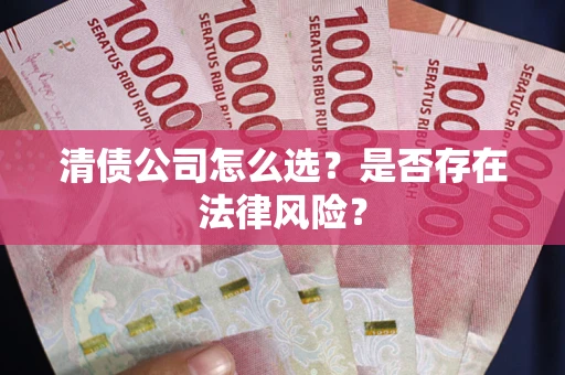 济南清债公司怎么选？是否存在法律风险？
