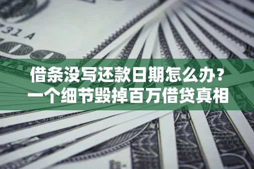 济南借条没写还款日期怎么办？一个细节毁掉百万借贷真相