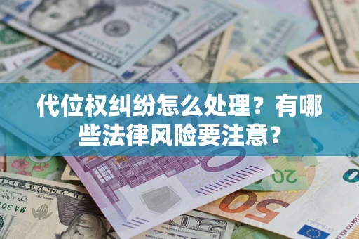 济南代位权纠纷怎么处理？有哪些法律风险要注意？