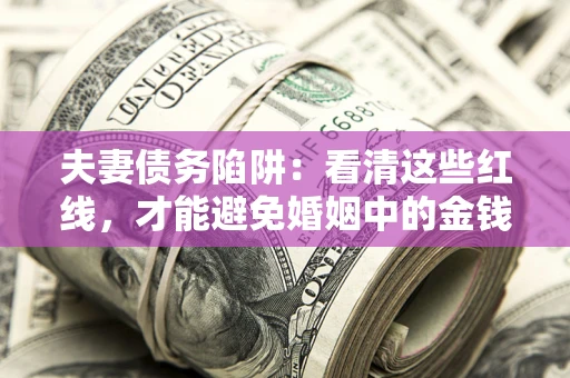 济南夫妻债务陷阱：看清这些红线，才能避免婚姻中的金钱危机