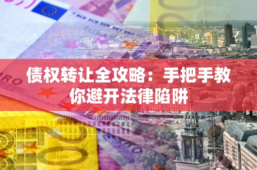 济南债权转让全攻略：手把手教你避开法律陷阱