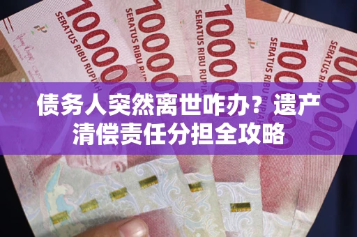 济南债务人突然离世咋办？遗产清偿责任分担全攻略