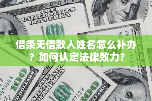 济南借条无借款人姓名怎么补办？如何认定法律效力？