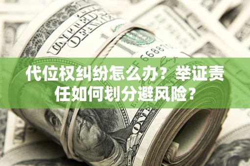 济南代位权纠纷怎么办？举证责任如何划分避风险？