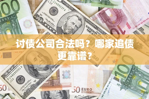 济南讨债公司合法吗？哪家追债更靠谱？