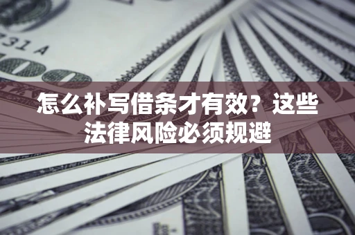 济南怎么补写借条才有效？这些法律风险必须规避