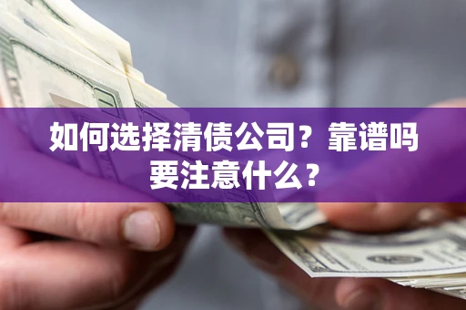 济南如何选择清债公司？靠谱吗要注意什么？