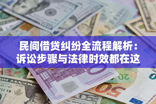 济南民间借贷纠纷全流程解析：诉讼步骤与法律时效都在这儿了
