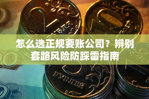 济南怎么选正规要账公司？辨别套路风险防踩雷指南