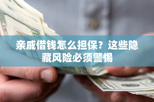 济南亲戚借钱怎么担保？这些隐藏风险必须警惕