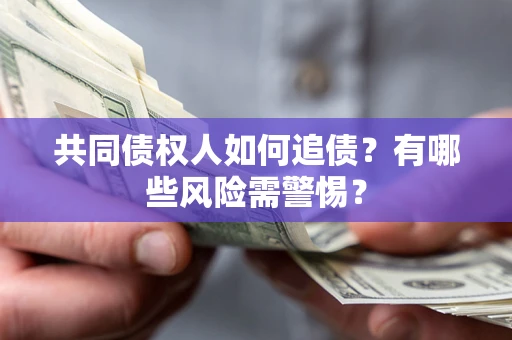 济南共同债权人如何追债？有哪些风险需警惕？