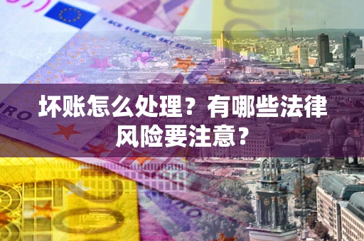 济南坏账怎么处理？有哪些法律风险要注意？