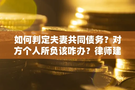 济南如何判定夫妻共同债务？对方个人所负该咋办？律师建议