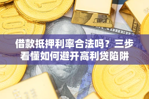 济南借款抵押利率合法吗？三步看懂如何避开高利贷陷阱