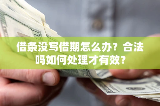 济南借条没写借期怎么办？合法吗如何处理才有效？