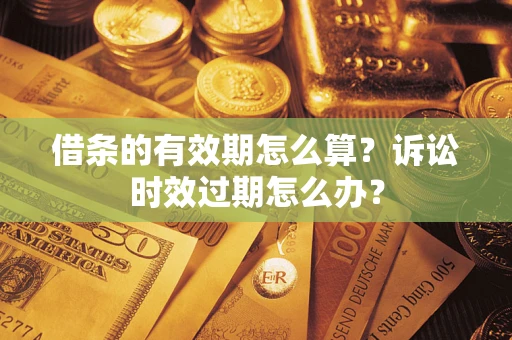 济南借条的有效期怎么算？诉讼时效过期怎么办？