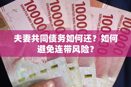 济南夫妻共同债务如何还？如何避免连带风险？