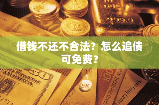 济南借钱不还不合法？怎么追债可免费？