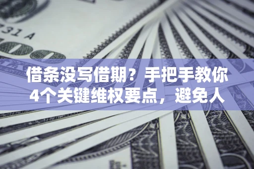 济南借条没写借期？手把手教你4个关键维权要点，避免人财两空