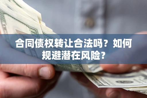 济南合同债权转让合法吗?如何规避潜在风险? 济南合同债权转让合法吗?如何规避潜在风险?