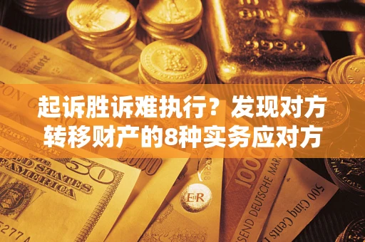 济南起诉胜诉难执行？发现对方转移财产的8种实务应对方案