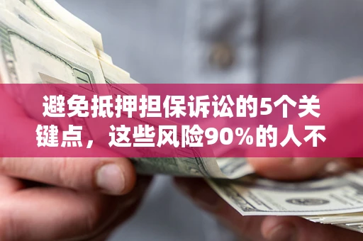 济南避免抵押担保诉讼的5个关键点，这些风险90%的人不知道！