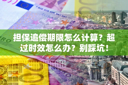 济南担保追偿期限怎么计算？超过时效怎么办？别踩坑！