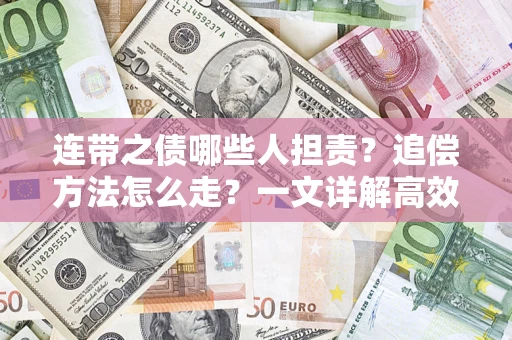 济南连带之债哪些人担责？追偿方法怎么走？一文详解高效维权流程