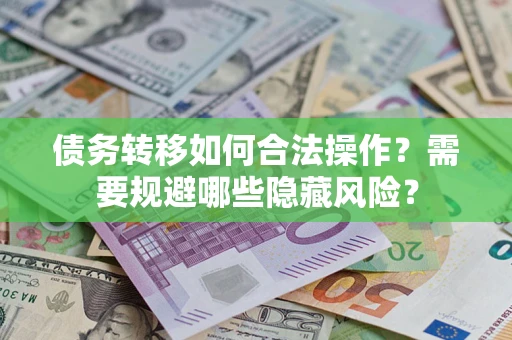 济南债务转移如何合法操作？需要规避哪些隐藏风险？