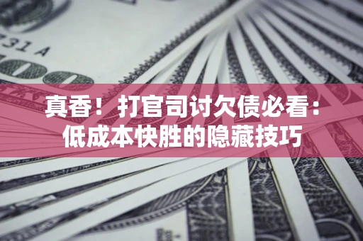 济南真香！打官司讨欠债必看：低成本快胜的隐藏技巧