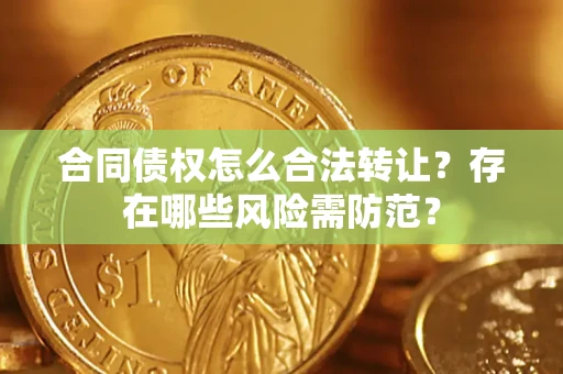 济南合同债权怎么合法转让？存在哪些风险需防范？
